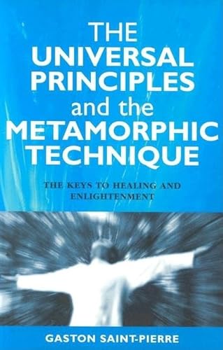The Universal Principles and the Metamorphic Technique: The Keys to Healing and Enlightenment
